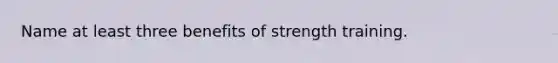 Name at least three benefits of strength training.