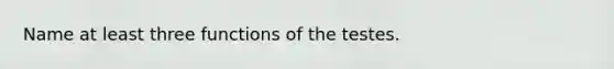 Name at least three functions of the testes.