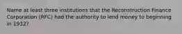 Name at least three institutions that the Reconstruction Finance Corporation (RFC) had the authority to lend money to beginning in 1932?