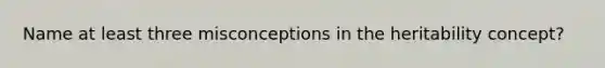 Name at least three misconceptions in the heritability concept?