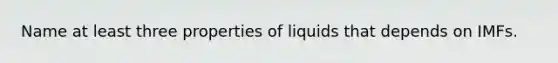 Name at least three properties of liquids that depends on IMFs.