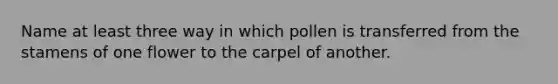 Name at least three way in which pollen is transferred from the stamens of one flower to the carpel of another.