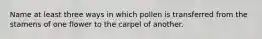 Name at least three ways in which pollen is transferred from the stamens of one flower to the carpel of another.