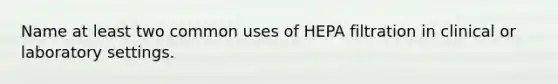 Name at least two common uses of HEPA filtration in clinical or laboratory settings.