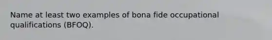 Name at least two examples of bona fide occupational qualifications (BFOQ).