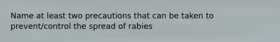 Name at least two precautions that can be taken to prevent/control the spread of rabies