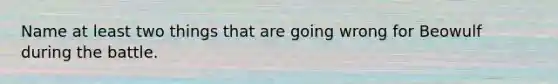 Name at least two things that are going wrong for Beowulf during the battle.