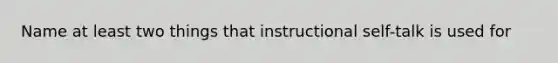 Name at least two things that instructional self-talk is used for