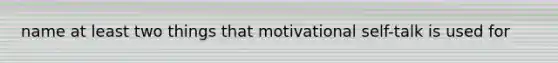 name at least two things that motivational self-talk is used for