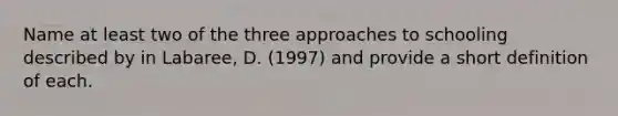 Name at least two of the three approaches to schooling described by in Labaree, D. (1997) and provide a short definition of each.