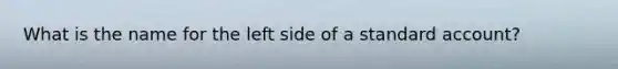 What is the name for the left side of a standard account?