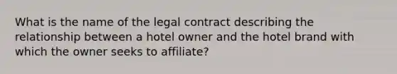 What is the name of the legal contract describing the relationship between a hotel owner and the hotel brand with which the owner seeks to affiliate?