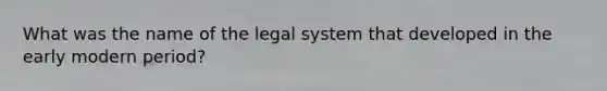 What was the name of the legal system that developed in the early modern period?