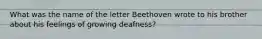 What was the name of the letter Beethoven wrote to his brother about his feelings of growing deafness?