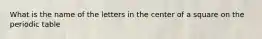 What is the name of the letters in the center of a square on the periodic table