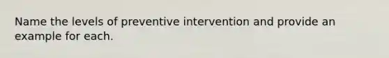 Name the levels of preventive intervention and provide an example for each.