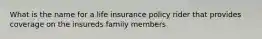 What is the name for a life insurance policy rider that provides coverage on the insureds family members