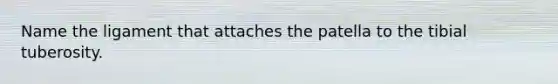 Name the ligament that attaches the patella to the tibial tuberosity.