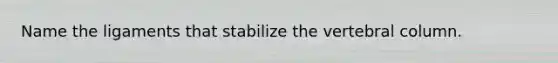 Name the ligaments that stabilize the vertebral column.