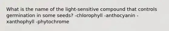 What is the name of the light-sensitive compound that controls germination in some seeds? -chlorophyll -anthocyanin -xanthophyll -phytochrome