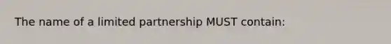 The name of a limited partnership MUST contain: