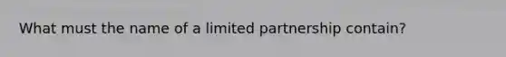 What must the name of a limited partnership contain?