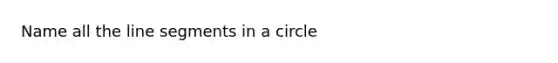 Name all the <a href='https://www.questionai.com/knowledge/kVbf0hn6a3-line-segment' class='anchor-knowledge'>line segment</a>s in a circle