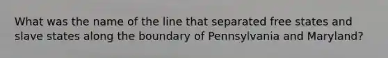 What was the name of the line that separated free states and slave states along the boundary of Pennsylvania and Maryland?