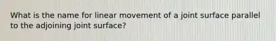 What is the name for linear movement of a joint surface parallel to the adjoining joint surface?