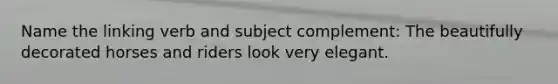 Name the linking verb and subject complement: The beautifully decorated horses and riders look very elegant.