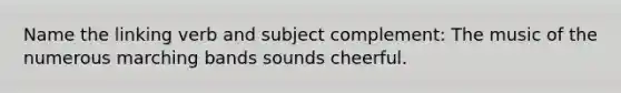 Name the linking verb and subject complement: The music of the numerous marching bands sounds cheerful.