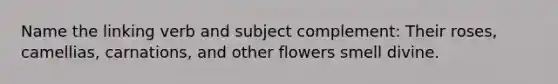 Name the linking verb and subject complement: Their roses, camellias, carnations, and other flowers smell divine.