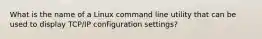 What is the name of a Linux command line utility that can be used to display TCP/IP configuration settings?