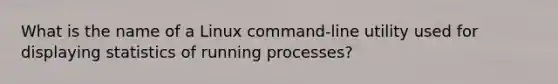 What is the name of a Linux command-line utility used for displaying statistics of running processes?