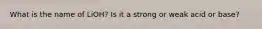 What is the name of LiOH? Is it a strong or weak acid or base?