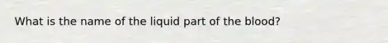 What is the name of the liquid part of <a href='https://www.questionai.com/knowledge/k7oXMfj7lk-the-blood' class='anchor-knowledge'>the blood</a>?