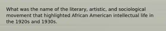 What was the name of the literary, artistic, and sociological movement that highlighted African American intellectual life in the 1920s and 1930s.