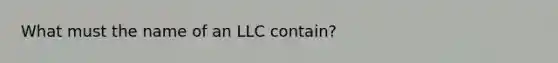 What must the name of an LLC contain?