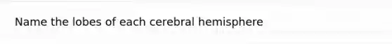 Name the lobes of each cerebral hemisphere