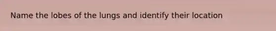 Name the lobes of the lungs and identify their location