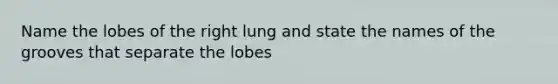 Name the lobes of the right lung and state the names of the grooves that separate the lobes