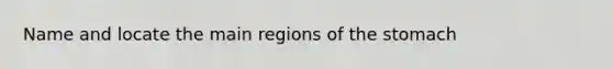 Name and locate the main regions of <a href='https://www.questionai.com/knowledge/kLccSGjkt8-the-stomach' class='anchor-knowledge'>the stomach</a>