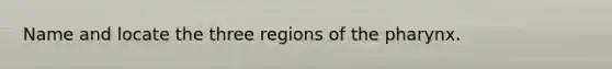 Name and locate the three regions of the pharynx.