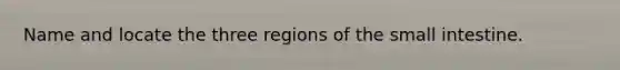 Name and locate the three regions of the small intestine.