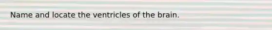 Name and locate the ventricles of the brain.
