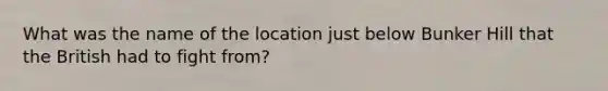 What was the name of the location just below Bunker Hill that the British had to fight from?