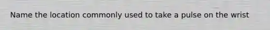 Name the location commonly used to take a pulse on the wrist