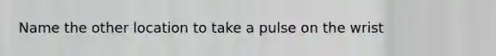 Name the other location to take a pulse on the wrist