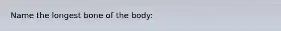 Name the longest bone of the body: