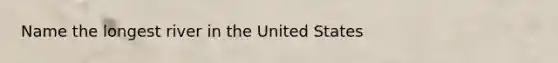 Name the longest river in the United States